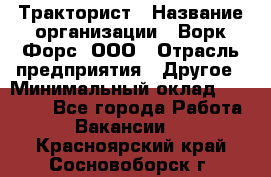 Тракторист › Название организации ­ Ворк Форс, ООО › Отрасль предприятия ­ Другое › Минимальный оклад ­ 43 000 - Все города Работа » Вакансии   . Красноярский край,Сосновоборск г.